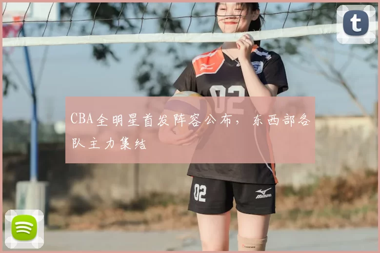 CBA全明星首发阵容公布,东西部各队主力集结