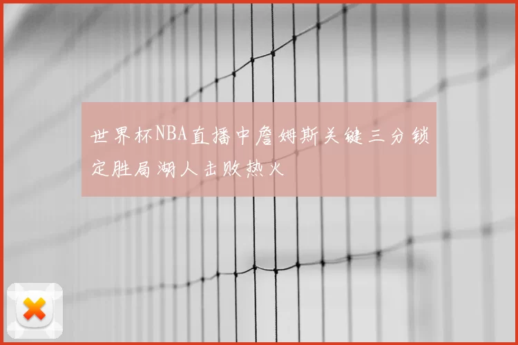 世界杯NBA直播中詹姆斯关键三分锁定胜局湖人击败热火