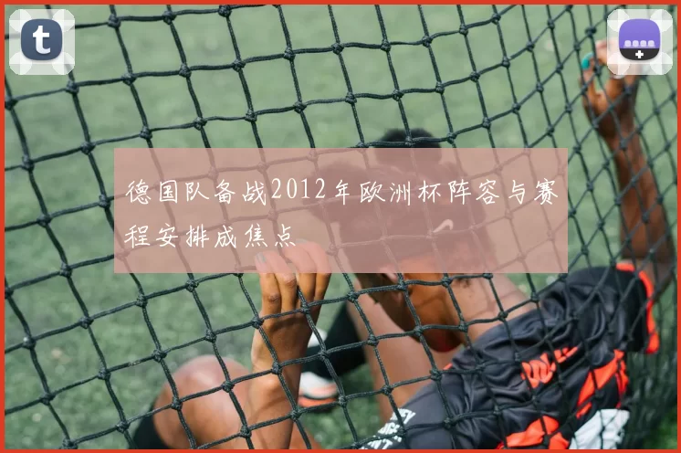 德国队备战2012年欧洲杯阵容与赛程安排成焦点