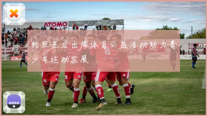 约旦王后出席体育公益活动助力青少年运动发展