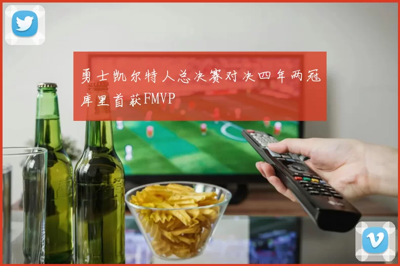 勇士凯尔特人总决赛对决四年两冠库里首获FMVP