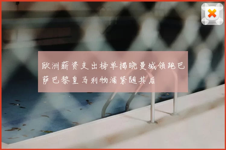 欧洲薪资支出榜单揭晓曼城领跑巴萨巴黎皇马利物浦紧随其后