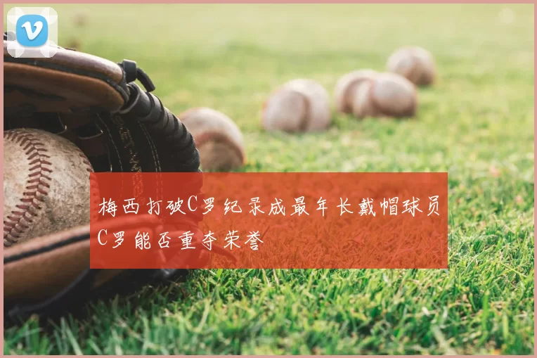 梅西打破C罗纪录成最年长戴帽球员C罗能否重夺荣誉