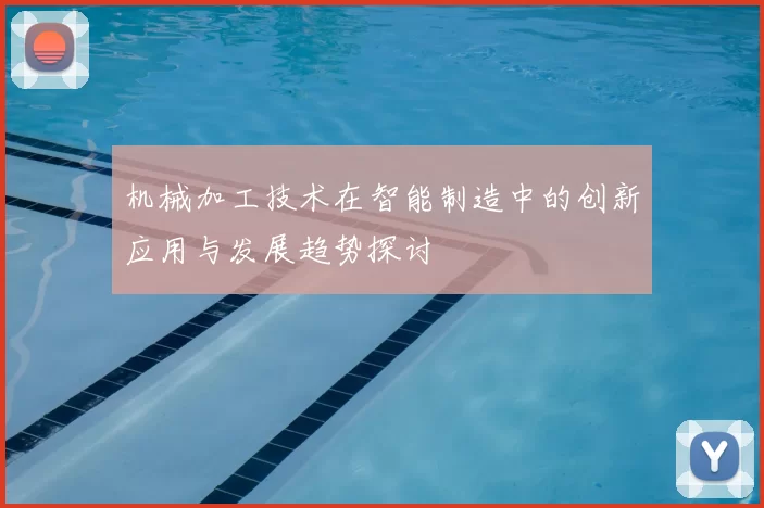 机械加工技术在智能制造中的创新应用与发展趋势探讨