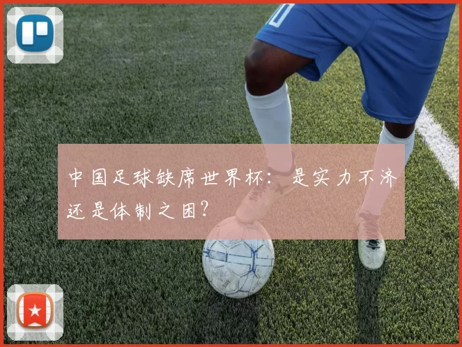 中国足球缺席世界杯:是实力不济还是体制之困?
