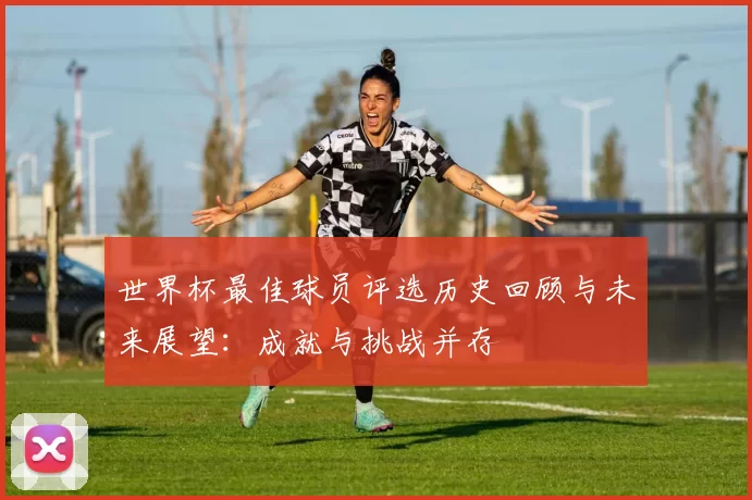 世界杯最佳球员评选历史回顾与未来展望：成就与挑战并存