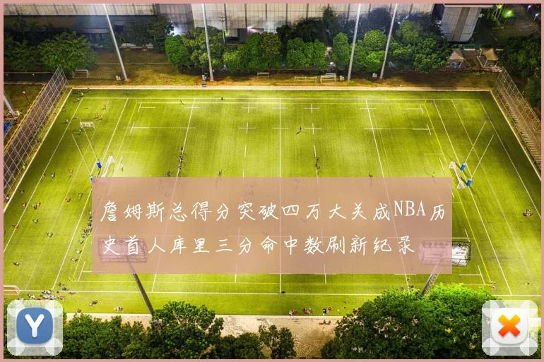 詹姆斯总得分突破四万大关成NBA历史首人库里三分命中数刷新纪录