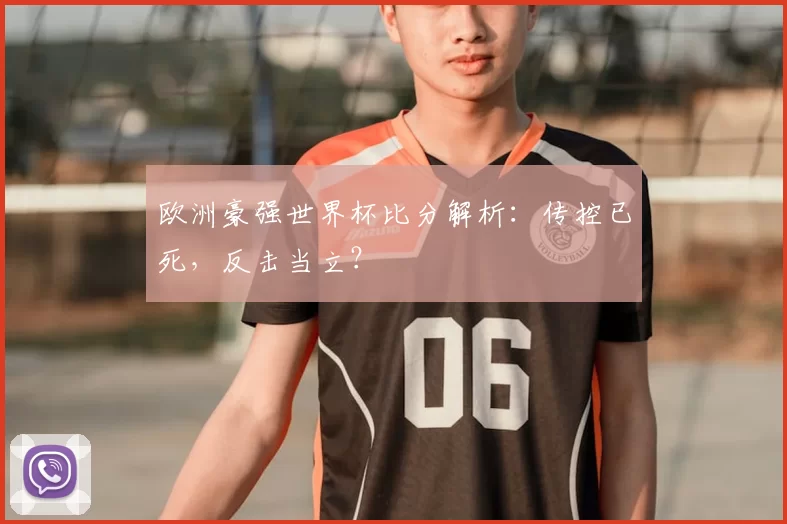 欧洲豪强世界杯比分解析:传控已死,反击当立?
