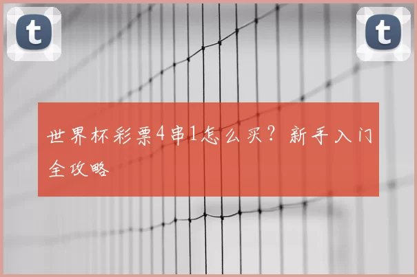 世界杯彩票4串1怎么买?新手入门全攻略