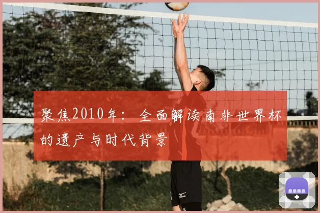 聚焦2010年：全面解读南非世界杯的遗产与时代背景