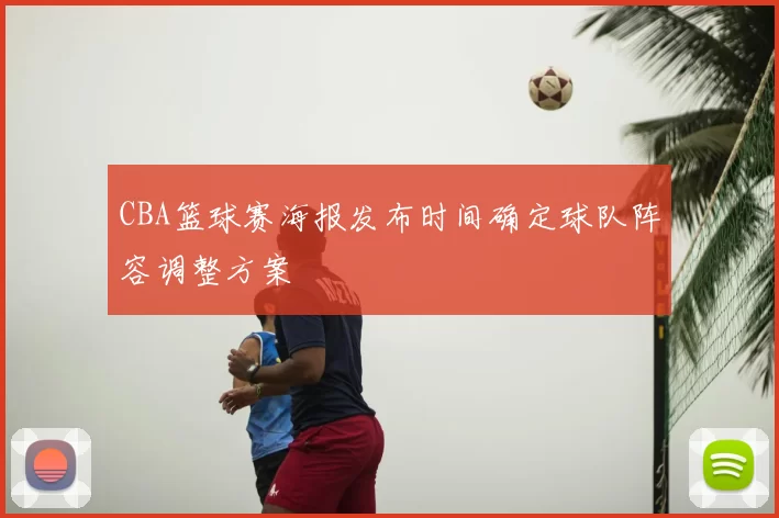 CBA篮球赛海报发布时间确定球队阵容调整方案