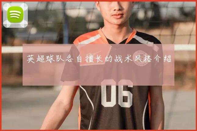 英超球队各自擅长的战术风格介绍