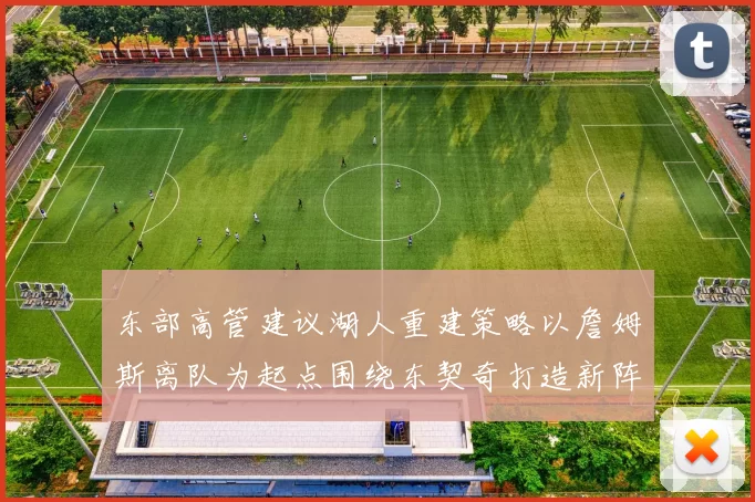 东部高管建议湖人重建策略以詹姆斯离队为起点围绕东契奇打造新阵容