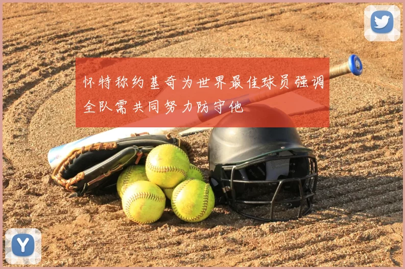 怀特称约基奇为世界最佳球员强调全队需共同努力防守他