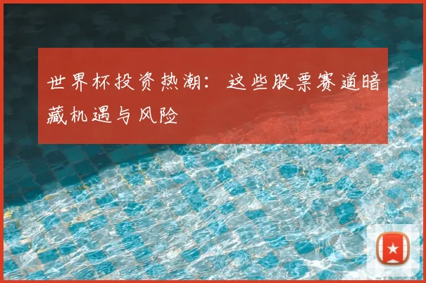 世界杯投资热潮:这些股票赛道暗藏机遇与风险