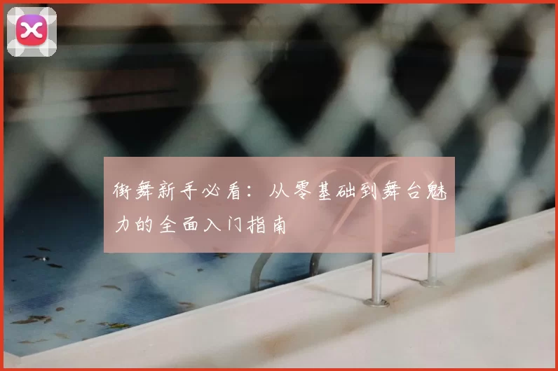 街舞新手必看:从零基础到舞台魅力的全面入门指南