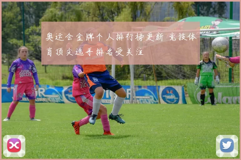 奥运会金牌个人排行榜更新 竞技体育顶尖选手排名受关注