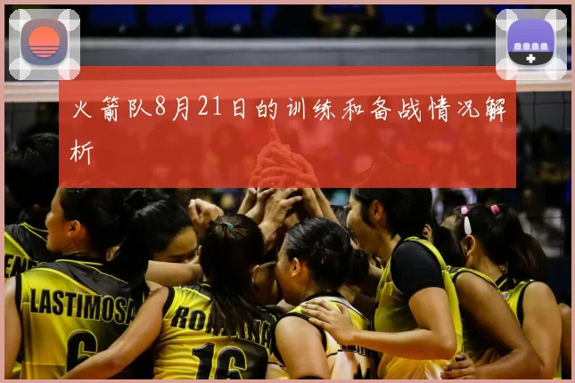 火箭队8月21日的训练和备战情况解析