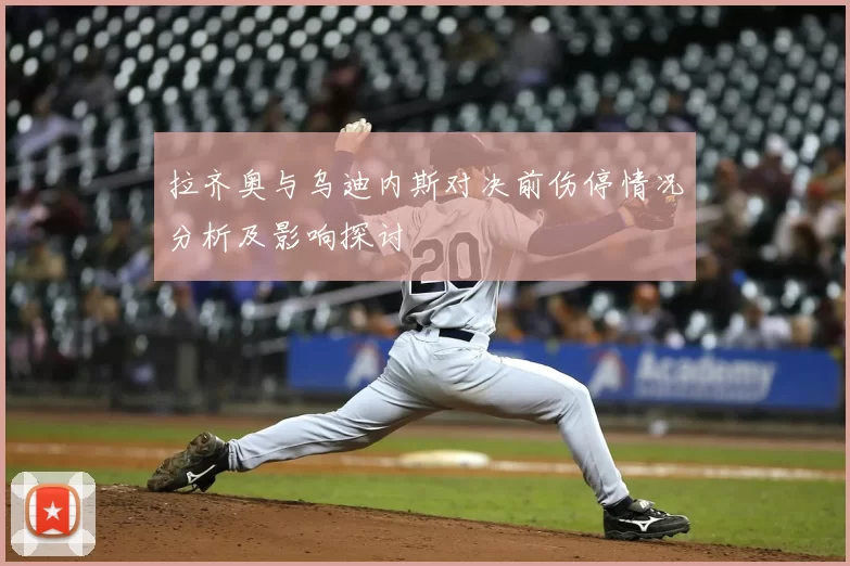 拉齐奥与乌迪内斯对决前伤停情况分析及影响探讨