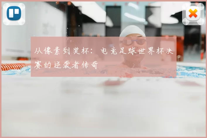 从像素到奖杯:电竞足球世界杯决赛的逆袭者传奇