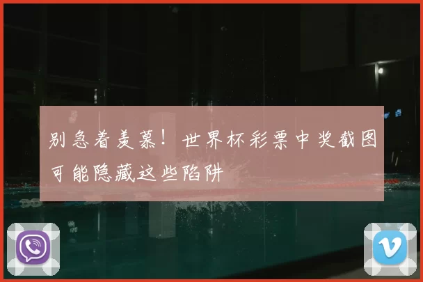 别急着羡慕!世界杯彩票中奖截图可能隐藏这些陷阱
