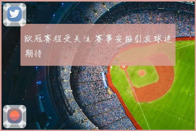 欧冠赛程受关注 赛事安排引发球迷期待