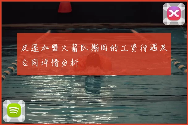 皮蓬加盟火箭队期间的工资待遇及合同详情分析