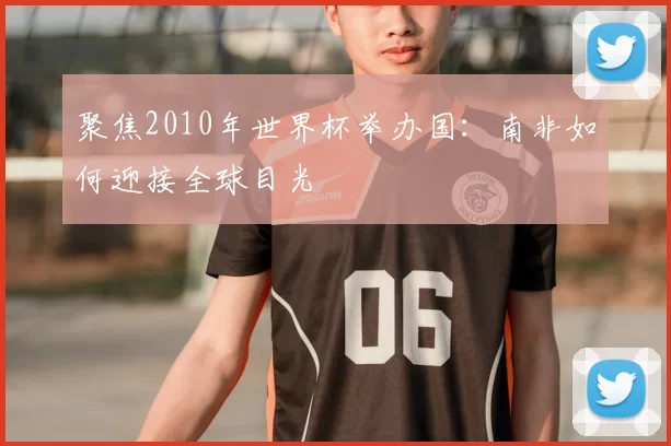 聚焦2010年世界杯举办国:南非如何迎接全球目光