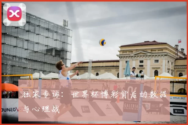 独家专访：世界杯博彩背后的数据与心理战