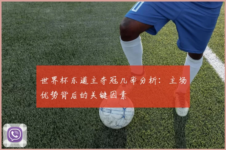 世界杯东道主夺冠几率分析:主场优势背后的关键因素