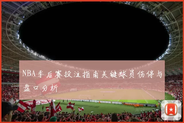 NBA季后赛投注指南关键球员伤停与盘口分析
