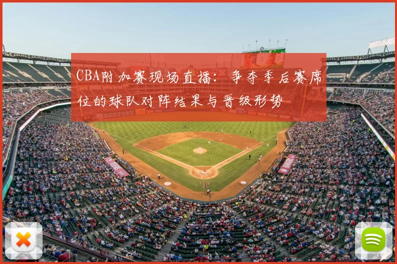 CBA附加赛现场直播:争夺季后赛席位的球队对阵结果与晋级形势