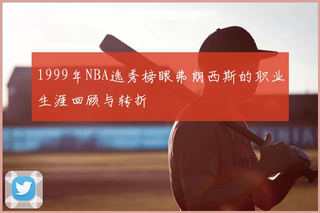 1999年NBA选秀榜眼弗朗西斯的职业生涯回顾与转折