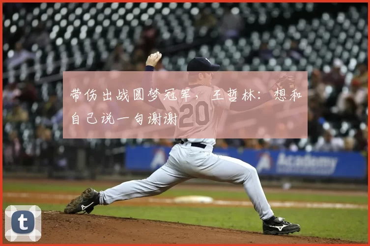 带伤出战圆梦冠军,王哲林:想和自己说一句谢谢