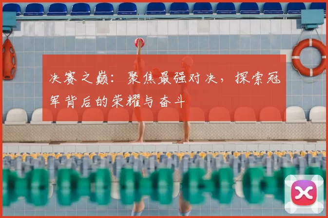 决赛之巅:聚焦最强对决,探索冠军背后的荣耀与奋斗