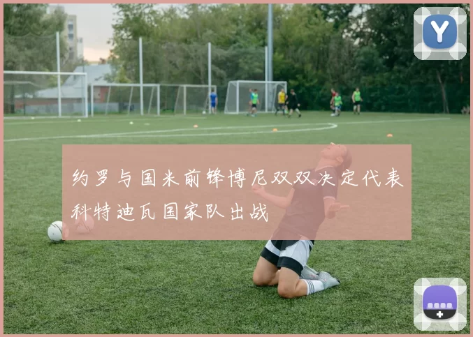 约罗与国米前锋博尼双双决定代表科特迪瓦国家队出战