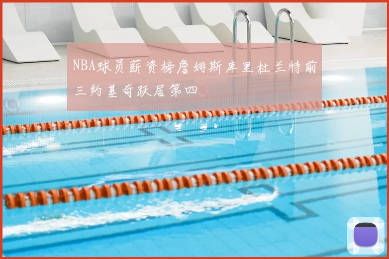 NBA球员薪资榜詹姆斯库里杜兰特前三约基奇跃居第四