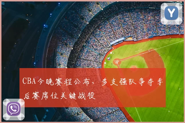 CBA今晚赛程公布，多支强队争夺季后赛席位关键战役
