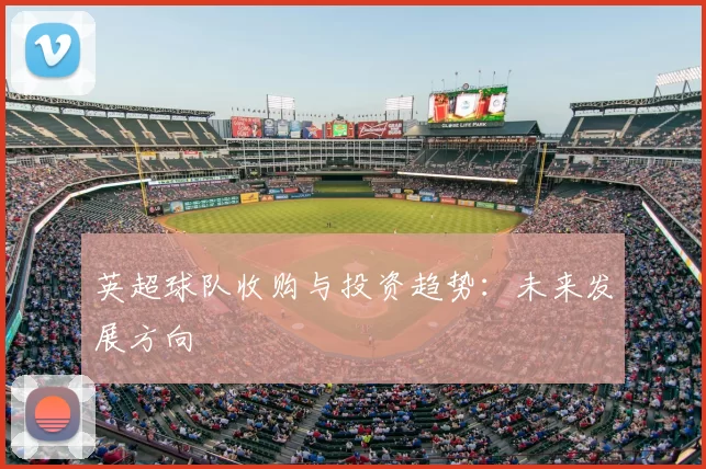 英超球队收购与投资趋势:未来发展方向