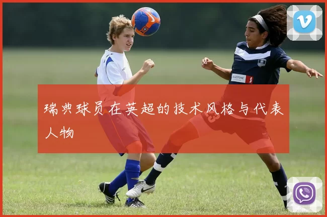 瑞典球员在英超的技术风格与代表人物