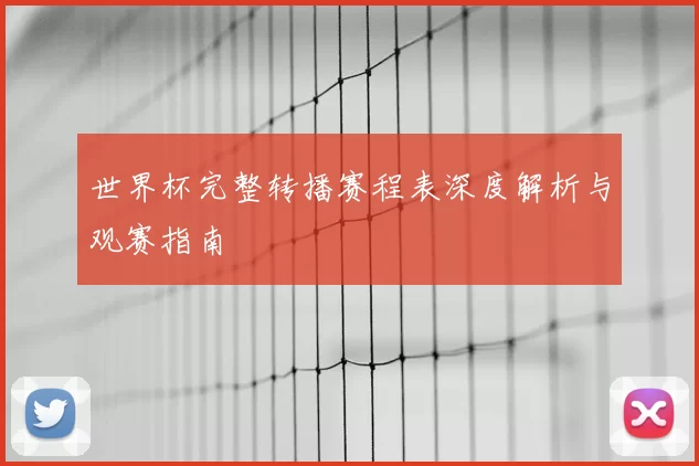 世界杯完整转播赛程表深度解析与观赛指南