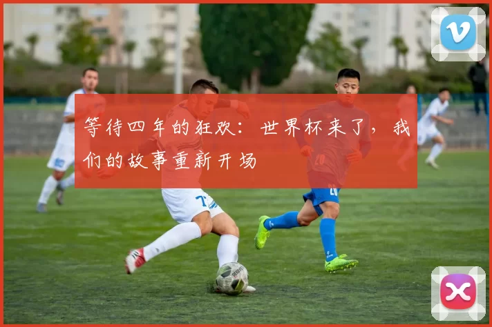 等待四年的狂欢：世界杯来了，我们的故事重新开场