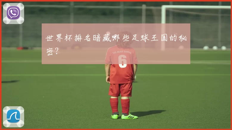 世界杯排名暗藏哪些足球王国的秘密?
