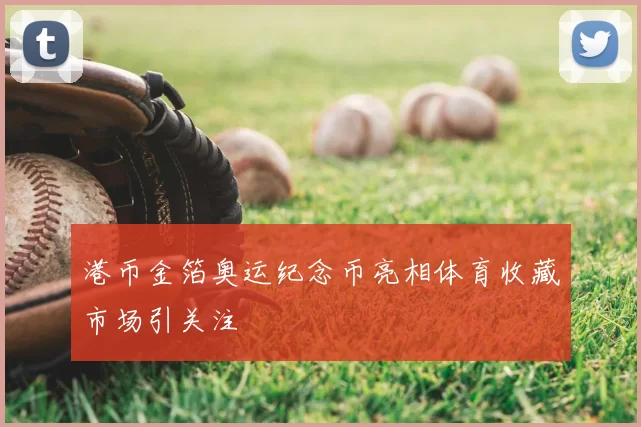港币金箔奥运纪念币亮相体育收藏市场引关注