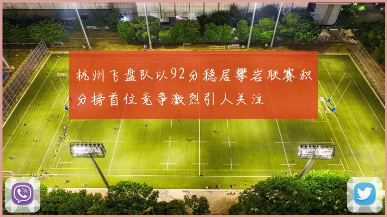 杭州飞盘队以92分稳居攀岩联赛积分榜首位竞争激烈引人关注