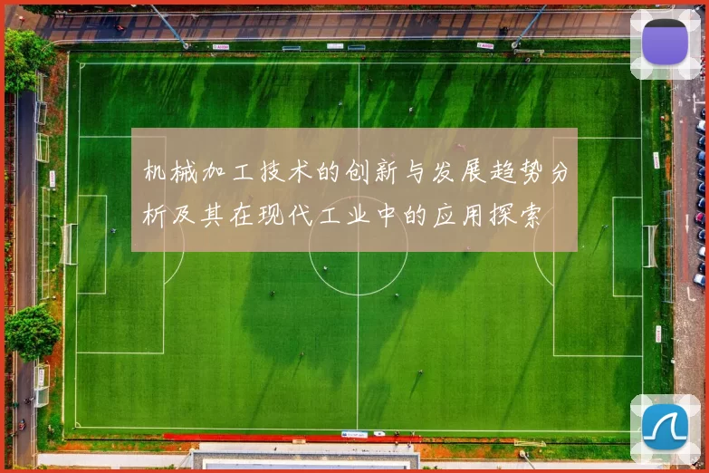 机械加工技术的创新与发展趋势分析及其在现代工业中的应用探索
