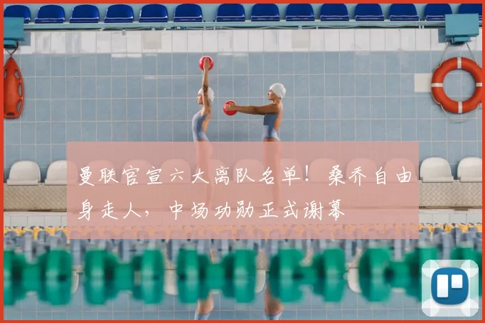 曼联官宣六大离队名单!桑乔自由身走人,中场功勋正式谢幕