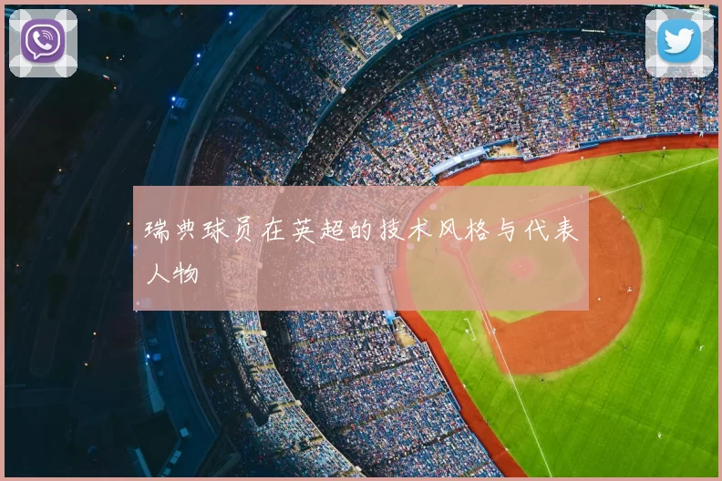 瑞典球员在英超的技术风格与代表人物