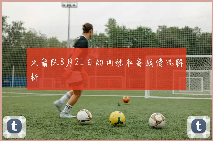 火箭队8月21日的训练和备战情况解析