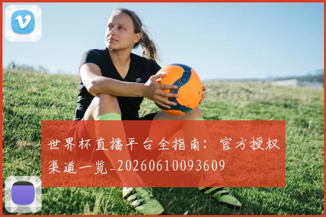 世界杯直播平台全指南:官方授权渠道一览_20260610093609